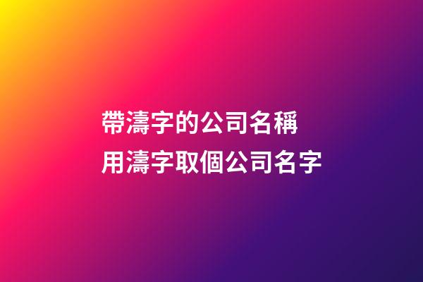 帶濤字的公司名稱 用濤字取個公司名字-第1張-公司起名-玄機派